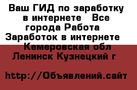 Ваш ГИД по заработку в интернете - Все города Работа » Заработок в интернете   . Кемеровская обл.,Ленинск-Кузнецкий г.